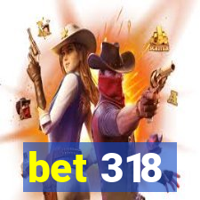 bet 318